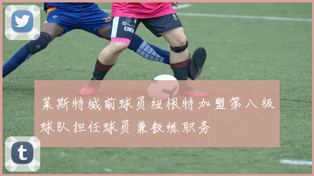 莱斯特城前球员纽根特加盟第八级球队担任球员兼教练职务