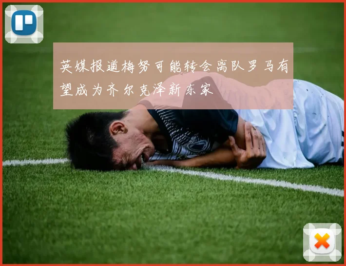 英媒报道梅努可能转会离队罗马有望成为齐尔克泽新东家