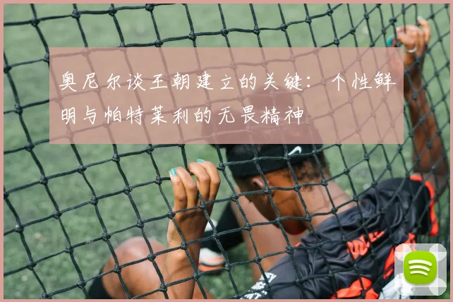 奥尼尔谈王朝建立的关键：个性鲜明与帕特莱利的无畏精神