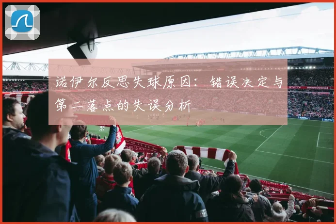 诺伊尔反思失球原因：错误决定与第二落点的失误分析