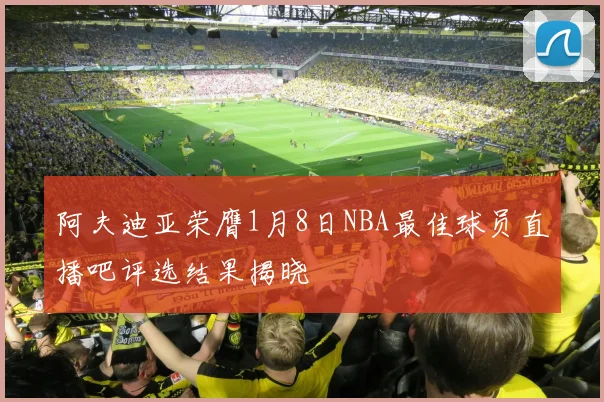 阿夫迪亚荣膺1月8日NBA最佳球员直播吧评选结果揭晓