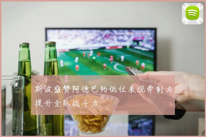 斯波盛赞阿德巴约低位表现牵制力提升全队战斗力