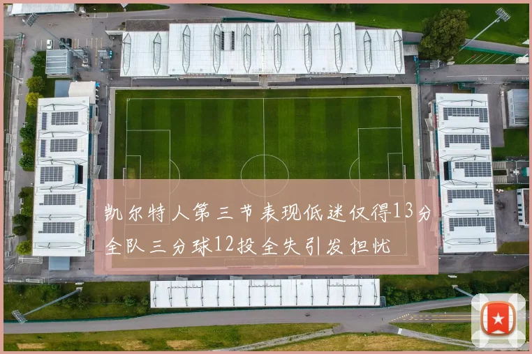 凯尔特人第三节表现低迷仅得13分全队三分球12投全失引发担忧