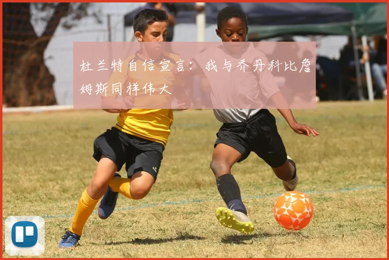 杜兰特自信宣言：我与乔丹科比詹姆斯同样伟大