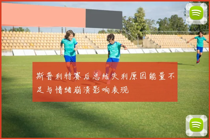 斯普利特赛后总结失利原因能量不足与情绪崩溃影响表现