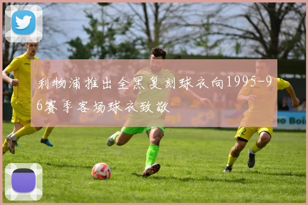 利物浦推出全黑复刻球衣向1995-96赛季客场球衣致敬