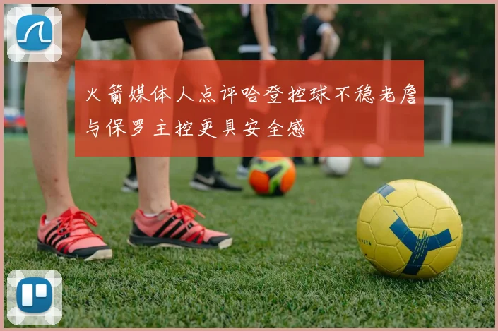 火箭媒体人点评哈登控球不稳老詹与保罗主控更具安全感