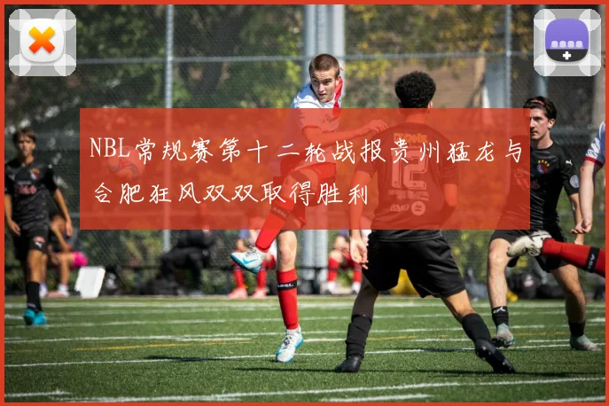 NBL常规赛第十二轮战报贵州猛龙与合肥狂风双双取得胜利