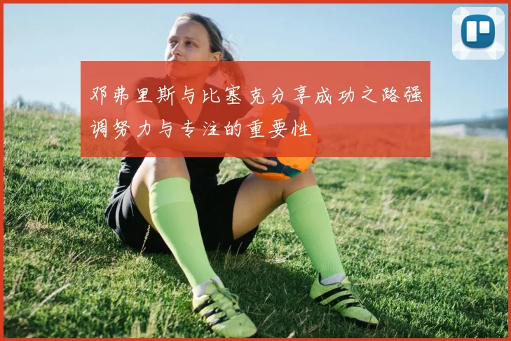 邓弗里斯与比塞克分享成功之路强调努力与专注的重要性