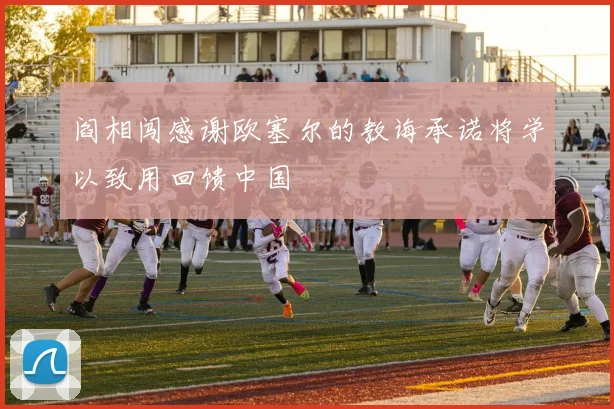 阎相闯感谢欧塞尔的教诲承诺将学以致用回馈中国