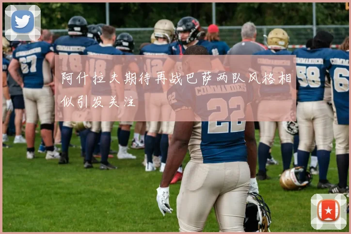 阿什拉夫期待再战巴萨两队风格相似引发关注