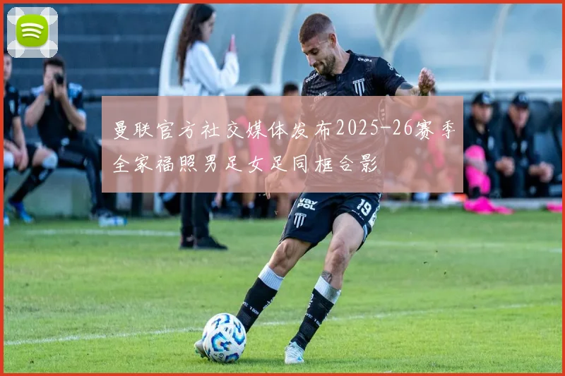 曼联官方社交媒体发布2025-26赛季全家福照男足女足同框合影