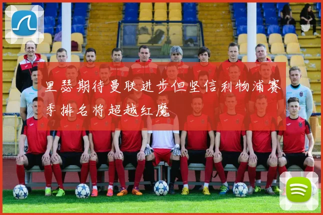 里瑟期待曼联进步但坚信利物浦赛季排名将超越红魔