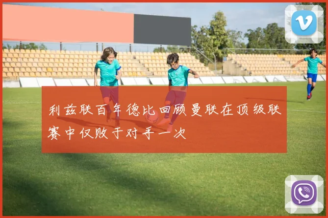 利兹联百年德比回顾曼联在顶级联赛中仅败于对手一次