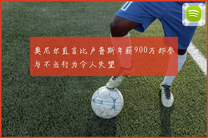 奥尼尔直言比卢普斯年薪900万却参与不当行为令人失望