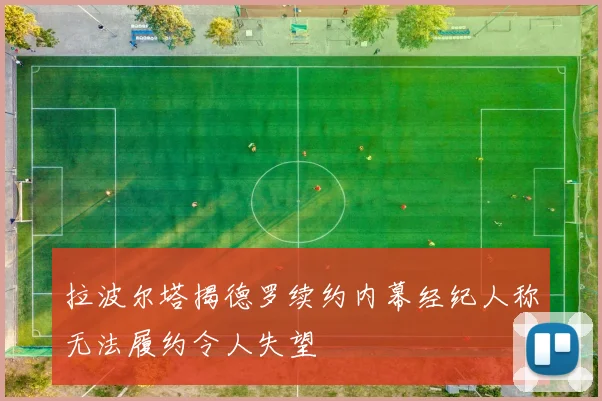 拉波尔塔揭德罗续约内幕经纪人称无法履约令人失望