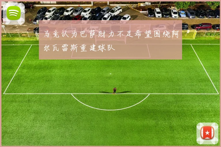 马竞认为巴萨财力不足希望围绕阿尔瓦雷斯重建球队