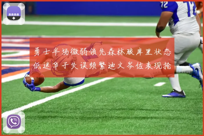 勇士半场微弱领先森林狼库里状态低迷华子失误频繁迪文岑佐表现抢眼