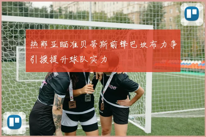 热那亚瞄准贝蒂斯前锋巴坎布力争引援提升球队实力