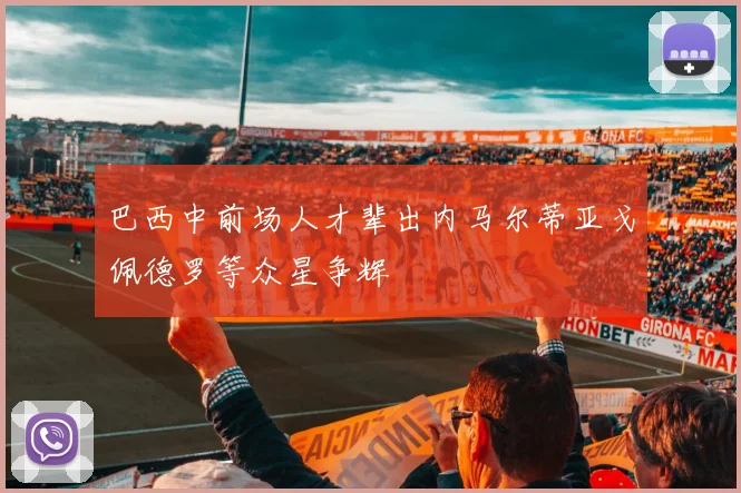 巴西中前场人才辈出内马尔蒂亚戈佩德罗等众星争辉