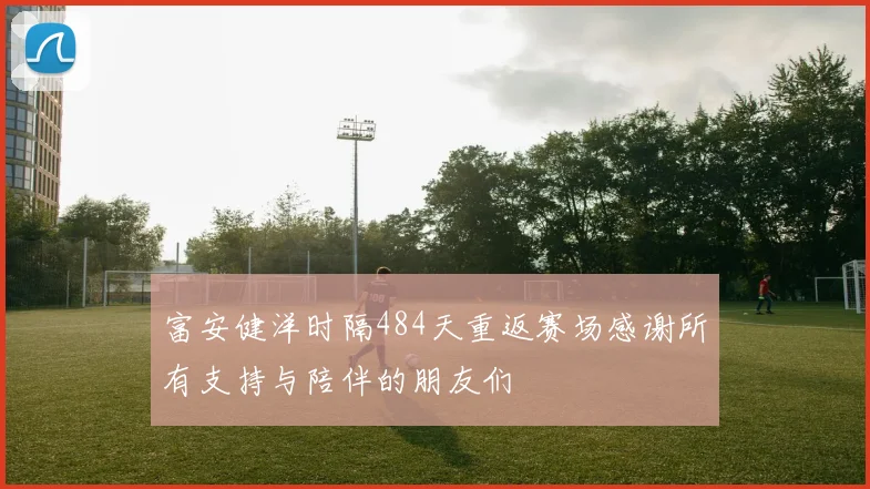 富安健洋时隔484天重返赛场感谢所有支持与陪伴的朋友们