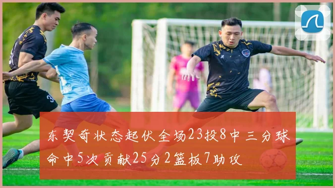 东契奇状态起伏全场23投8中三分球命中5次贡献25分2篮板7助攻