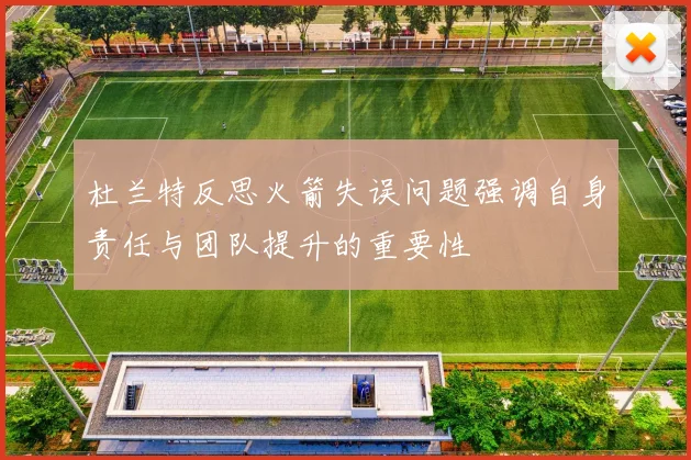 杜兰特反思火箭失误问题强调自身责任与团队提升的重要性